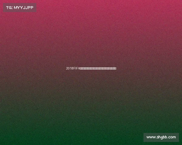 2018FIFA世界杯套票收藏价值解析与观赛纪念意义全面深度指南
